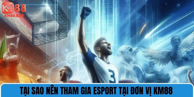 Tại sao nên tham gia esport tại đơn vị km88