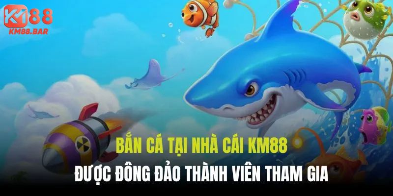 Bắn cá tại nhà cái uy tín được đông đảo thành viên tham gia