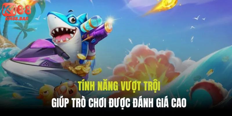 Tính năng vượt trội giúp trò chơi được đánh giá cao