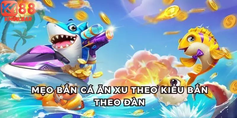 KM88 bật mí một số mẹo bắn cá ăn xu cực đơn giản khi thấy cá đi theo bầy