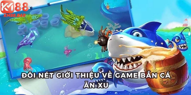 Đôi nét giới thiệu về game bắn cá ăn xu siêu hot tại nhà cái
