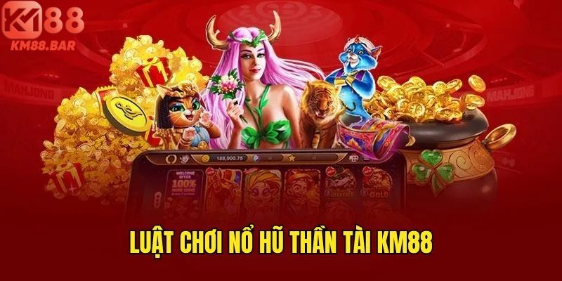 Luật chơi thần tài nổ hũ tại KM88