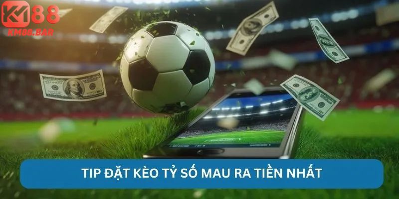 Tip đặt kèo tỷ số mau ra tiền nhất