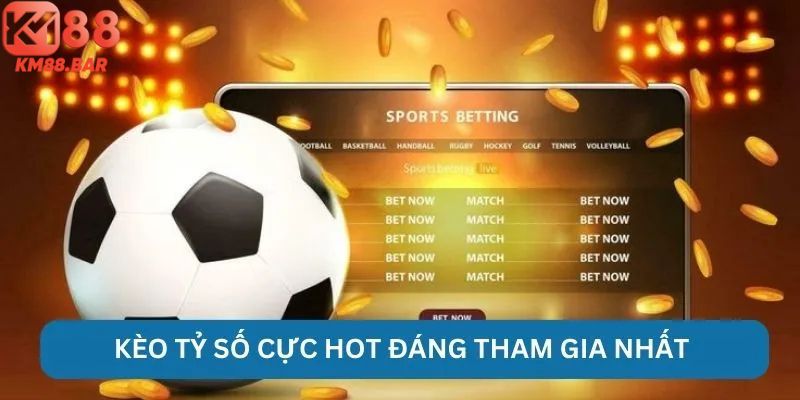 Kèo tỷ số cực hot đáng tham gia nhất