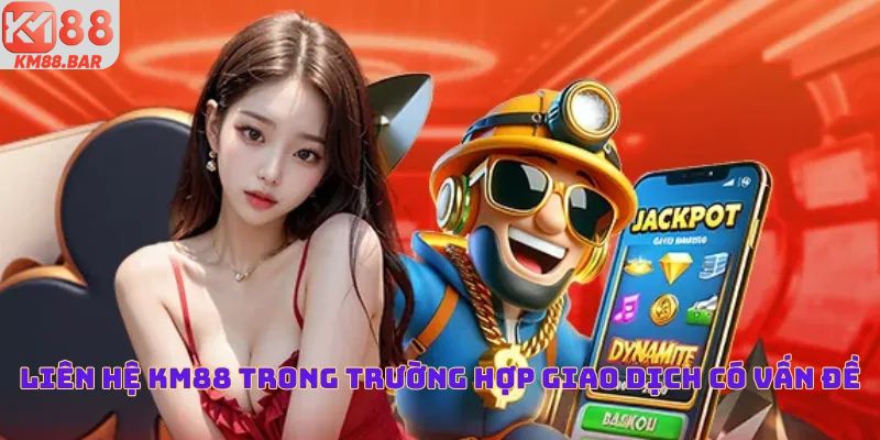 Liên hệ KM88 trong trường hợp giao dịch có vấn đề