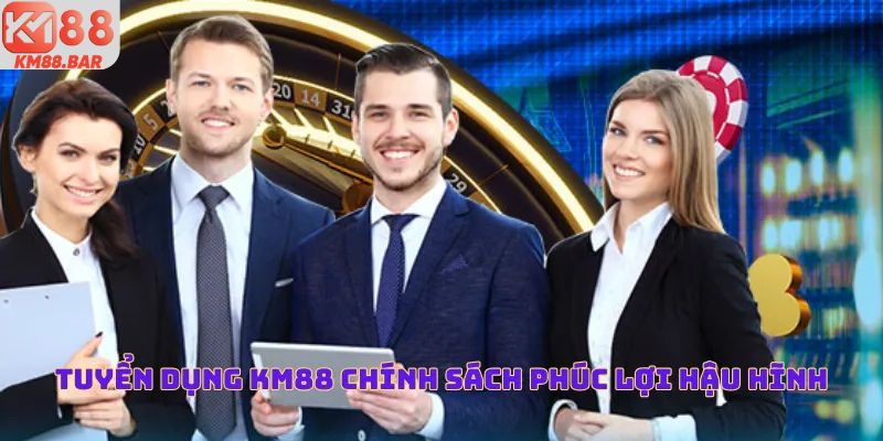 Tuyển dụng KM88 xây dựng chính sách phúc lợi hậu hĩnh